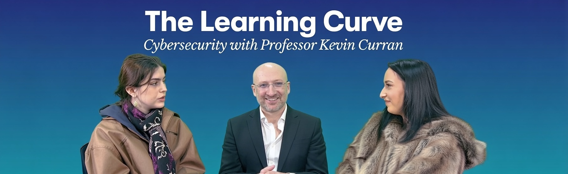 Professor Kevin Curran, Ulster University in an interview on the Learning Curve podcast about cybersecurity with Darcie Murphy and Lauren McBurney